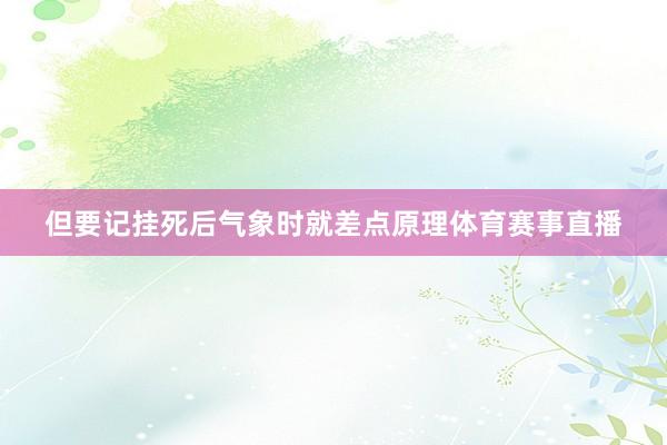 但要记挂死后气象时就差点原理体育赛事直播