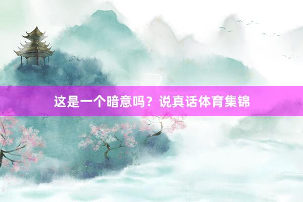 这是一个暗意吗？说真话体育集锦