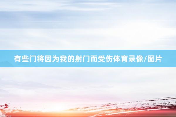有些门将因为我的射门而受伤体育录像/图片