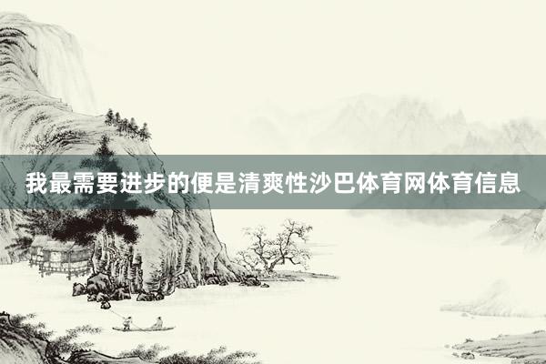 我最需要进步的便是清爽性沙巴体育网体育信息