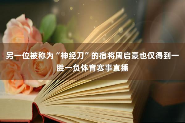 另一位被称为“神经刀”的宿将周启豪也仅得到一胜一负体育赛事直播