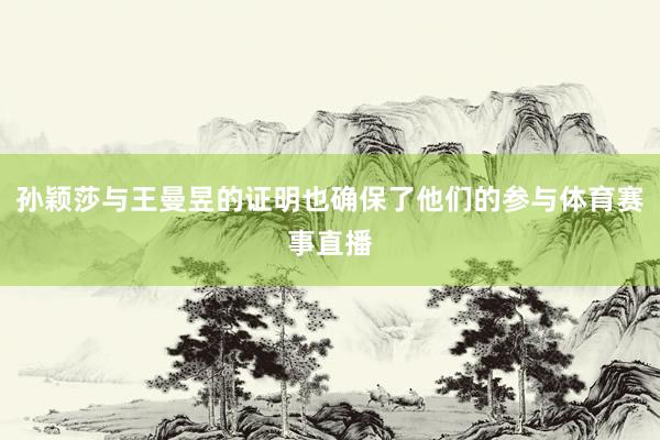 孙颖莎与王曼昱的证明也确保了他们的参与体育赛事直播