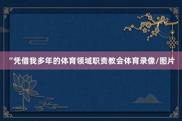 “凭借我多年的体育领域职责教会体育录像/图片