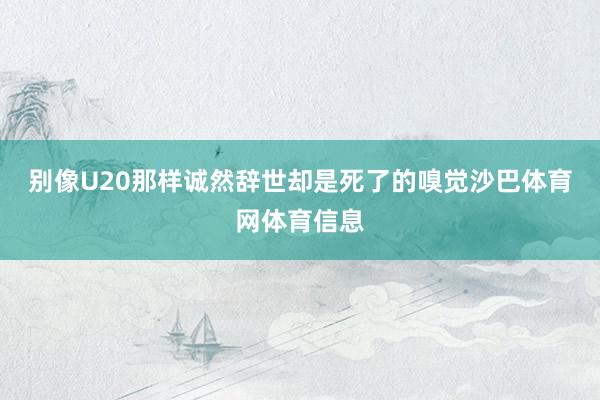 别像U20那样诚然辞世却是死了的嗅觉沙巴体育网体育信息