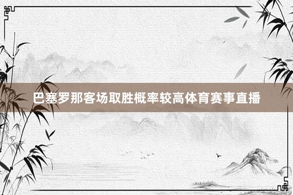 巴塞罗那客场取胜概率较高体育赛事直播