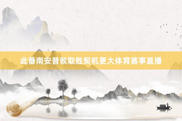 此番南安普敦取胜契机更大体育赛事直播
