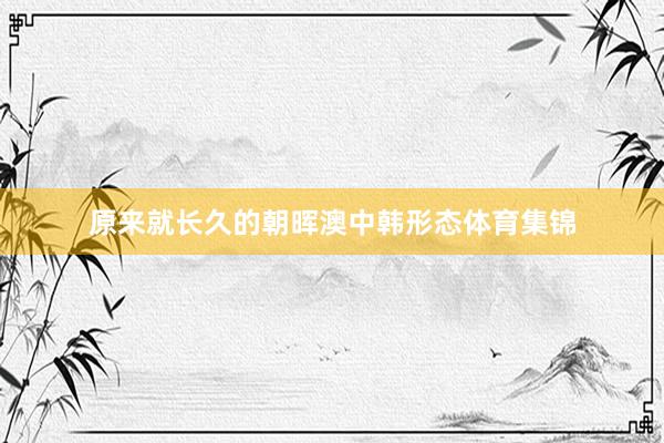 原来就长久的朝晖澳中韩形态体育集锦