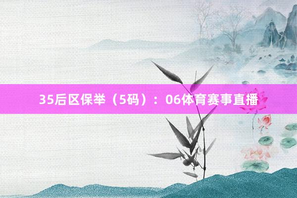 35　　后区保举（5码）：06体育赛事直播