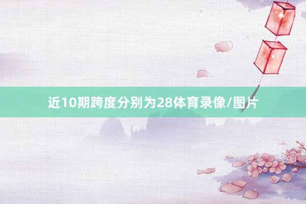 近10期跨度分别为28体育录像/图片