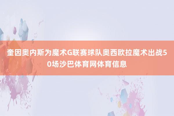 奎因奥内斯为魔术G联赛球队奥西欧拉魔术出战50场沙巴体育网体育信息