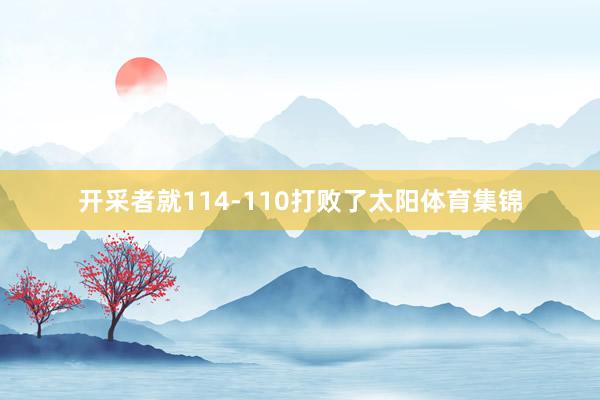 开采者就114-110打败了太阳体育集锦