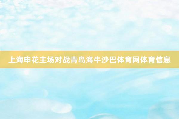 上海申花主场对战青岛海牛沙巴体育网体育信息
