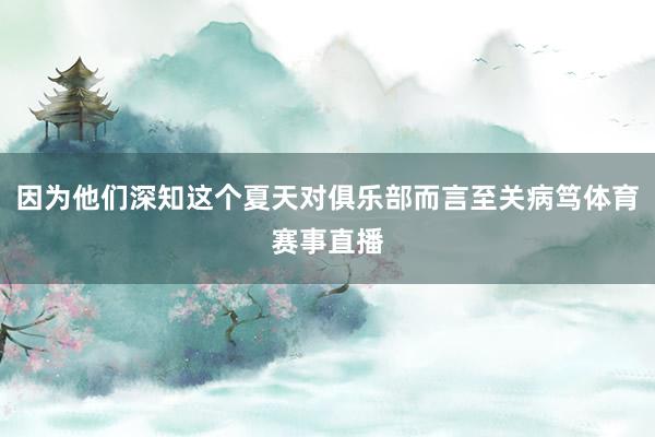 因为他们深知这个夏天对俱乐部而言至关病笃体育赛事直播