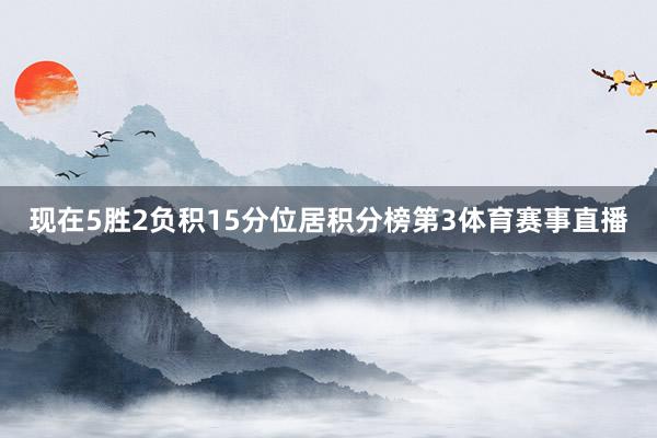 现在5胜2负积15分位居积分榜第3体育赛事直播