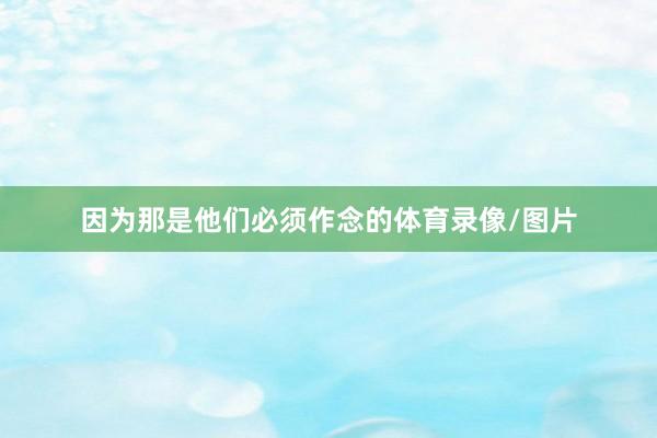 因为那是他们必须作念的体育录像/图片
