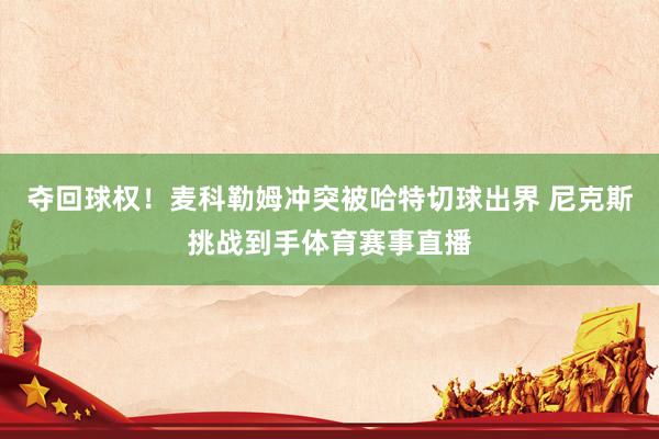 夺回球权!麦科勒姆冲突被哈特切球出界 尼克斯挑战到手体育赛事直播