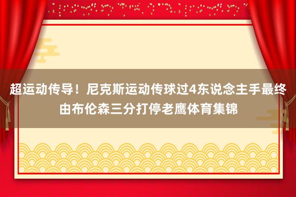 超运动传导！尼克斯运动传球过4东说念主手最终由布伦森三分打停老鹰体育集锦