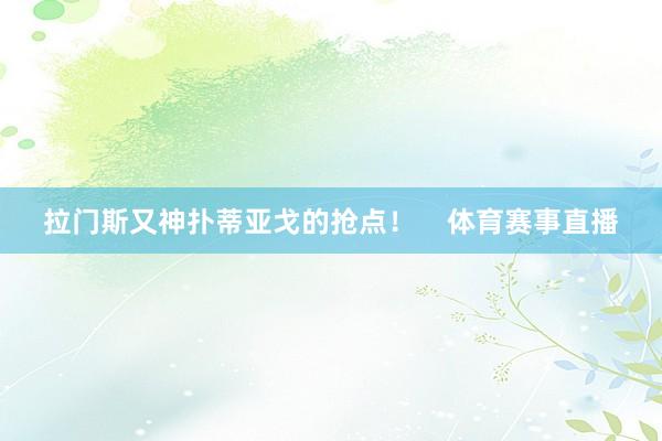 拉门斯又神扑蒂亚戈的抢点! 体育赛事直播