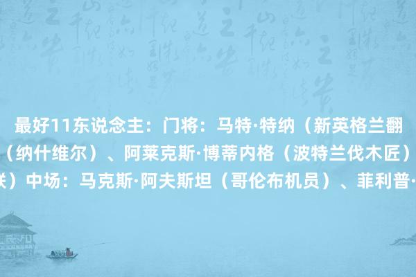 最好11东说念主：门将：马特·特纳（新英格兰翻新）后卫：安迪·纳加尔（纳什维尔）、阿莱克斯·博蒂内格（波特兰伐木匠）、凯·罗尔斯（华盛顿联）中场：马克斯·阿夫斯坦（哥伦布机员）、菲利普·辛克纳格尔（芝加哥火焰）、罗伊斯（洛杉矶星河）、维尔纳（圣何塞地震）时尚：山姆·苏里奇（纳什维尔）、布莱恩·怀特（温哥华白浪）、丹基（辛辛那提FC）替补：罗曼·塞伦塔诺（辛辛那提FC）肖恩·扎瓦兹基（哥伦布机员）特里斯坦·穆于巴（亚特兰大联）蒂莫西·蒂尔曼（洛杉矶FC）卡尔·吉尔（新英格兰翻新）穆赫塔尔（纳什维尔）乔丹·莫里斯（西雅图海湾东说念主）居伊贝尔斯（芝加哥火焰）米尔托·尤祖尼（奥斯汀FC）纯属：布鲁斯·阿雷纳（圣何塞地震）    体育集锦