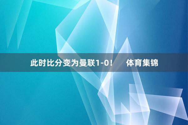此时比分变为曼联1-0！    体育集锦