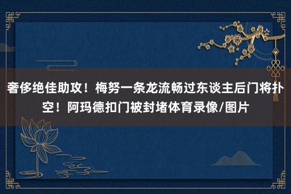 奢侈绝佳助攻!梅努一条龙流畅过东谈主后门将扑空!阿玛德扣门被封堵体育录像/图片