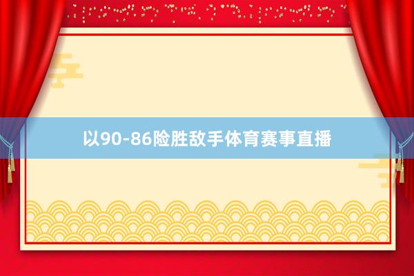 以90-86险胜敌手体育赛事直播