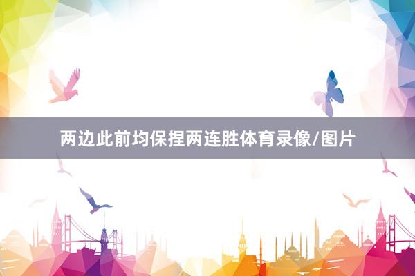 两边此前均保捏两连胜体育录像/图片