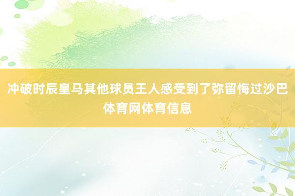 冲破时辰皇马其他球员王人感受到了弥留悔过沙巴体育网体育信息