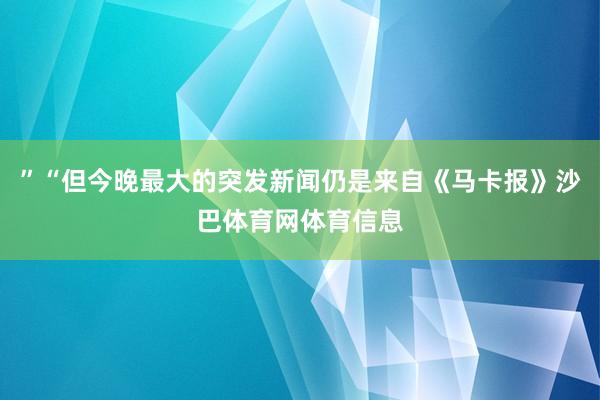 ”“但今晚最大的突发新闻仍是来自《马卡报》沙巴体育网体育信息