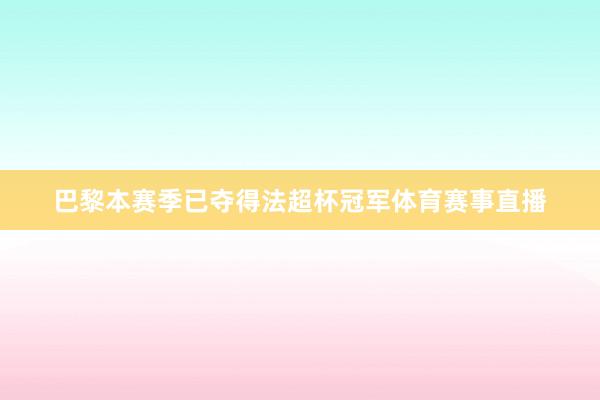 巴黎本赛季已夺得法超杯冠军体育赛事直播