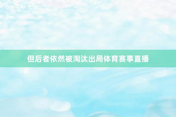 但后者依然被淘汰出局体育赛事直播