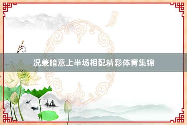 况兼暗意上半场相配精彩体育集锦