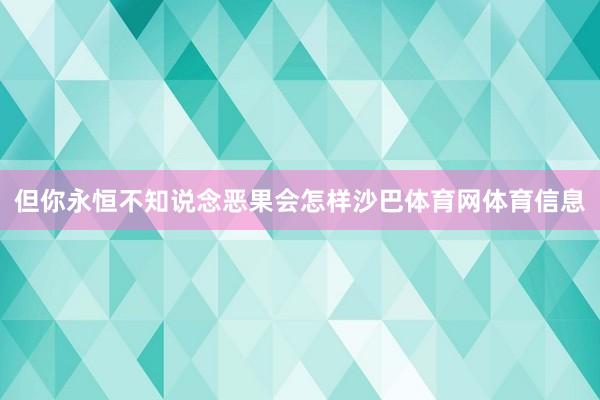 但你永恒不知说念恶果会怎样沙巴体育网体育信息