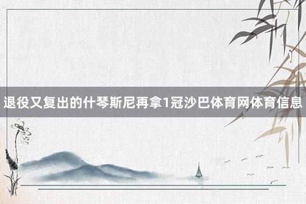 退役又复出的什琴斯尼再拿1冠沙巴体育网体育信息