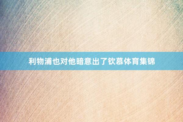 利物浦也对他暗意出了钦慕体育集锦