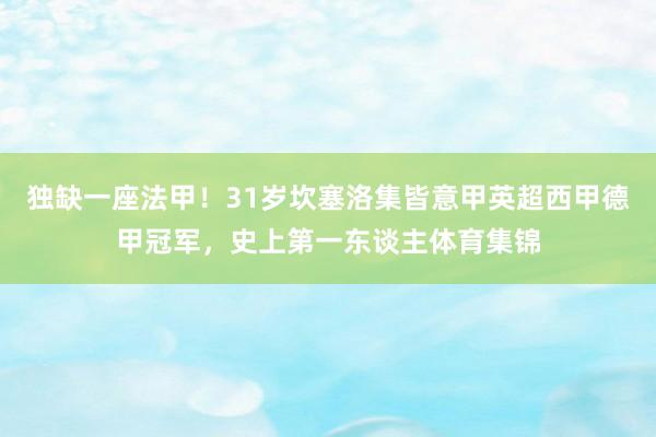 独缺一座法甲！31岁坎塞洛集皆意甲英超西甲德甲冠军，史上第一东谈主体育集锦