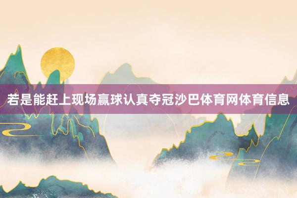 若是能赶上现场赢球认真夺冠沙巴体育网体育信息