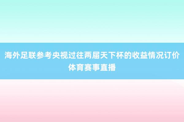 海外足联参考央视过往两届天下杯的收益情况订价体育赛事直播