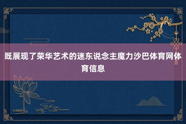 既展现了荣华艺术的迷东说念主魔力沙巴体育网体育信息
