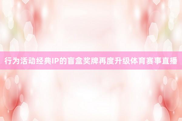 行为活动经典IP的盲盒奖牌再度升级体育赛事直播