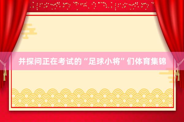 并探问正在考试的“足球小将”们体育集锦