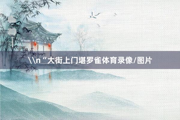 \n“大街上门堪罗雀体育录像/图片