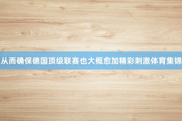 从而确保德国顶级联赛也大概愈加精彩刺激体育集锦