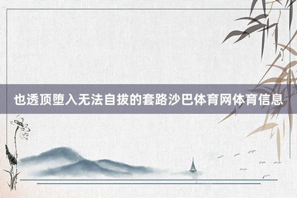也透顶堕入无法自拔的套路沙巴体育网体育信息