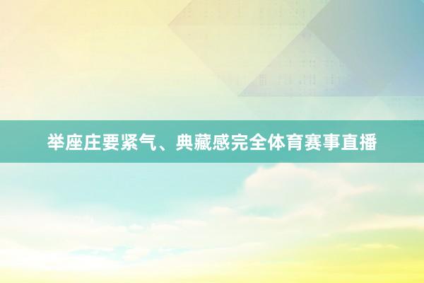 举座庄要紧气、典藏感完全体育赛事直播