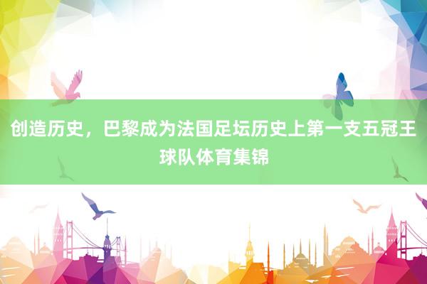 创造历史，巴黎成为法国足坛历史上第一支五冠王球队体育集锦