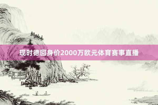 现时德回身价2000万欧元体育赛事直播