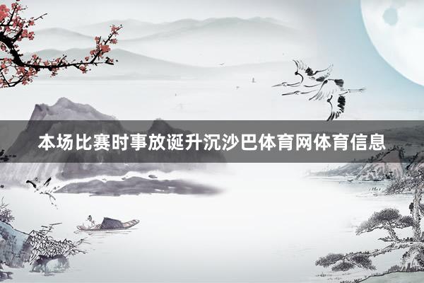 本场比赛时事放诞升沉沙巴体育网体育信息