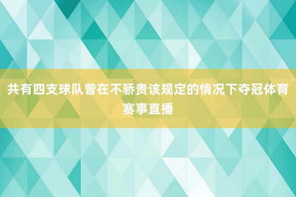 共有四支球队曾在不骄贵该规定的情况下夺冠体育赛事直播