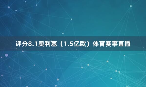 评分8.1奥利塞（1.5亿欧）体育赛事直播